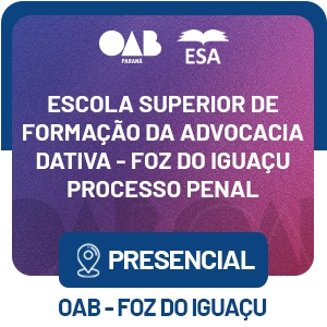 5555 Escola Superior de Formação da Advocacia Dativa – Foz do Iguaçu – Processo Penal