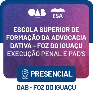 5556 Escola Superior de Formação da Advocacia Dativa – Foz do Iguaçu – Execução penal e PAD`S
